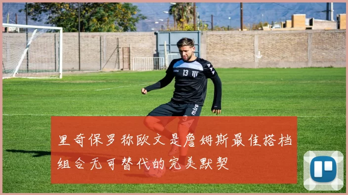 里奇保罗称欧文是詹姆斯最佳搭档组合无可替代的完美默契